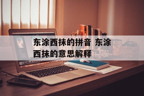 东涂西抹的拼音 东涂西抹的意思解释-第1张图片-
