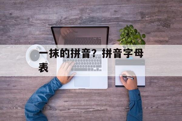 一抹的拼音？拼音字母表-第1张图片-