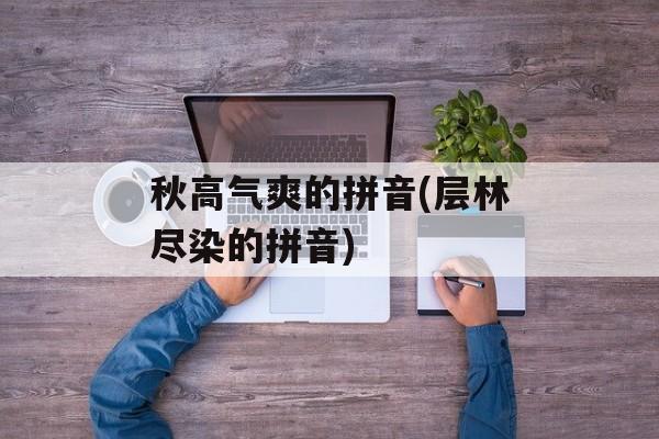 秋高气爽的拼音(层林尽染的拼音)-第1张图片-