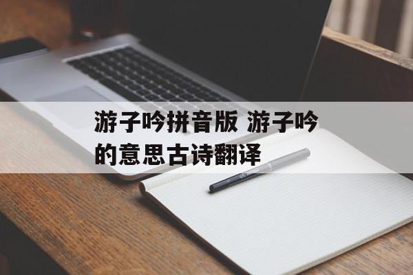 游子吟拼音版 游子吟的意思古诗翻译-第1张图片-