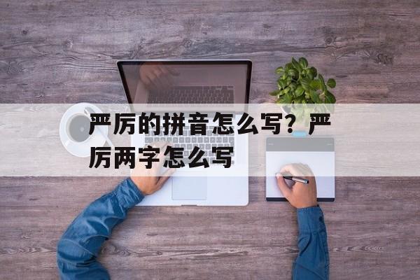 严厉的拼音怎么写？严厉两字怎么写-第1张图片-
