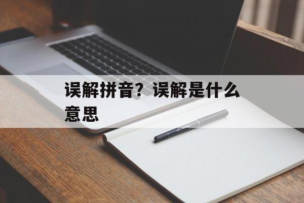 误解拼音？误解是什么意思-第1张图片-