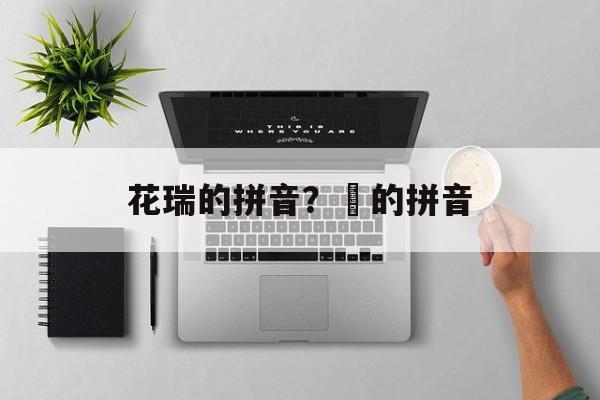 花瑞的拼音？攲的拼音-第1张图片-