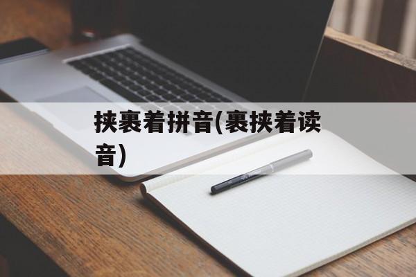 挟裹着拼音(裹挟着读音)-第1张图片-