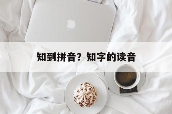知到拼音？知字的读音-第1张图片-