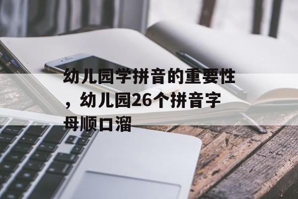幼儿园学拼音的重要性，幼儿园26个拼音字母顺口溜-第1张图片-