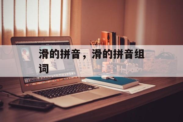 滑的拼音，滑的拼音组词-第1张图片-