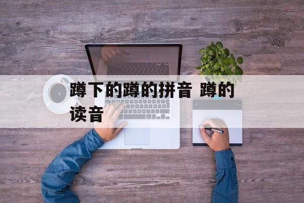 蹲下的蹲的拼音 蹲的读音-第1张图片-
