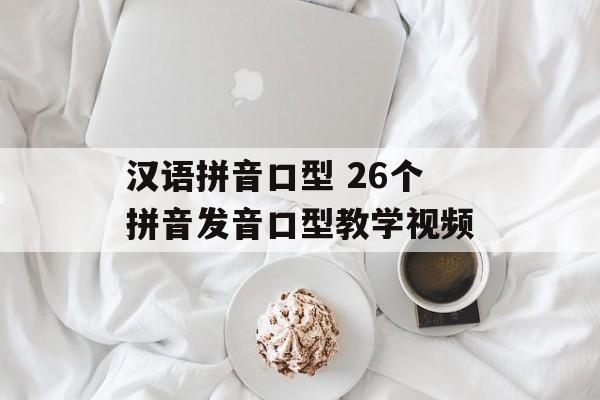 汉语拼音口型 26个拼音发音口型教学视频-第1张图片-