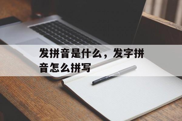发拼音是什么，发字拼音怎么拼写-第1张图片-