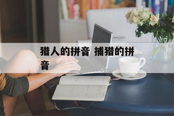 猎人的拼音 捕猎的拼音-第1张图片-