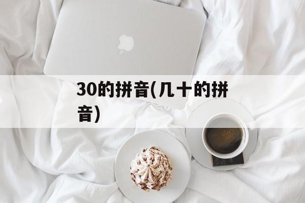 30的拼音(几十的拼音)-第1张图片-