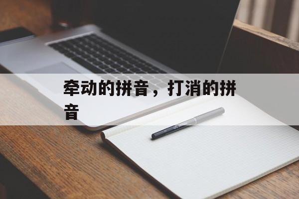 牵动的拼音，打消的拼音-第1张图片-