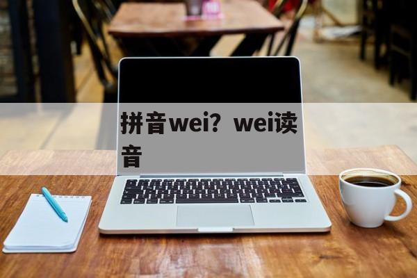 拼音wei？wei读音-第1张图片-