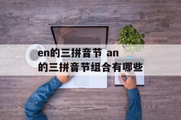 en的三拼音节 an的三拼音节组合有哪些-第1张图片-