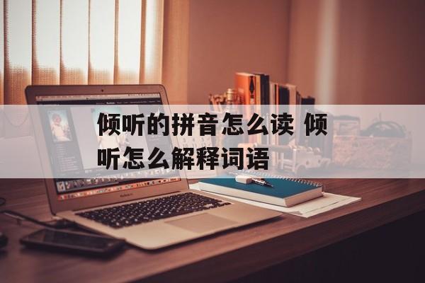 倾听的拼音怎么读 倾听怎么解释词语-第1张图片-