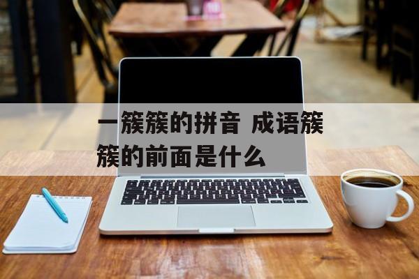 一簇簇的拼音 成语簇簇的前面是什么-第1张图片-