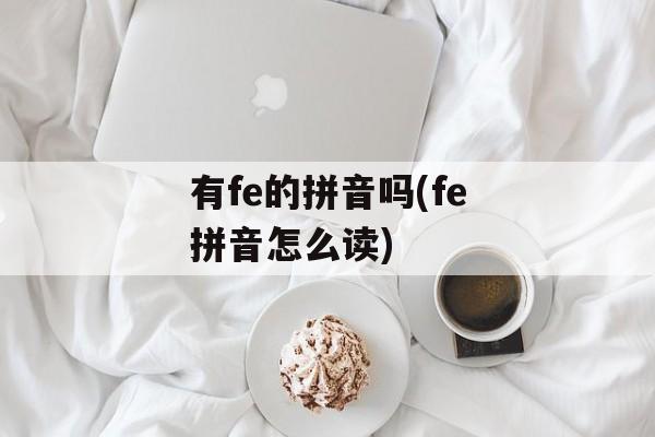 有fe的拼音吗(fe拼音怎么读)-第1张图片-
