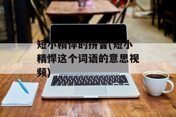 短小精悍的拼音(短小精悍这个词语的意思视频)-第1张图片-