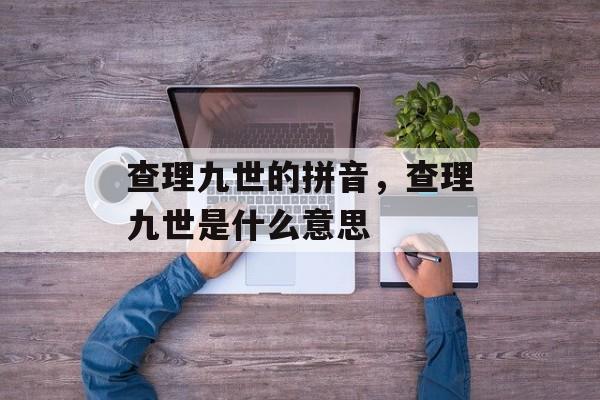 查理九世的拼音，查理九世是什么意思-第1张图片-