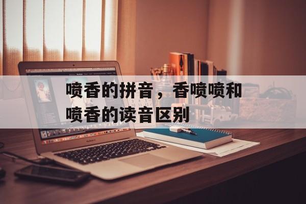喷香的拼音，香喷喷和喷香的读音区别-第1张图片-