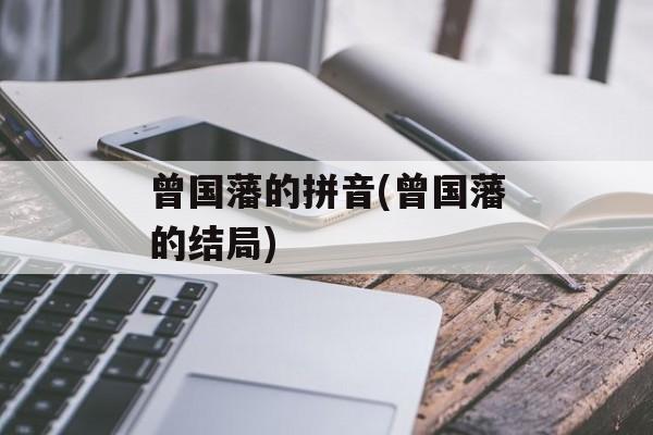 曾国藩的拼音(曾国藩的结局)-第1张图片-