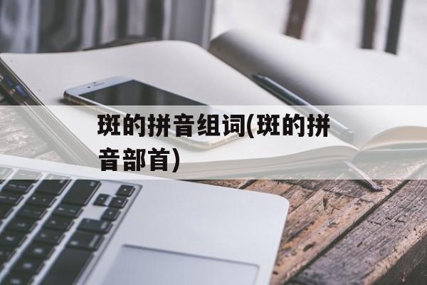 斑的拼音组词(斑的拼音部首)-第1张图片-