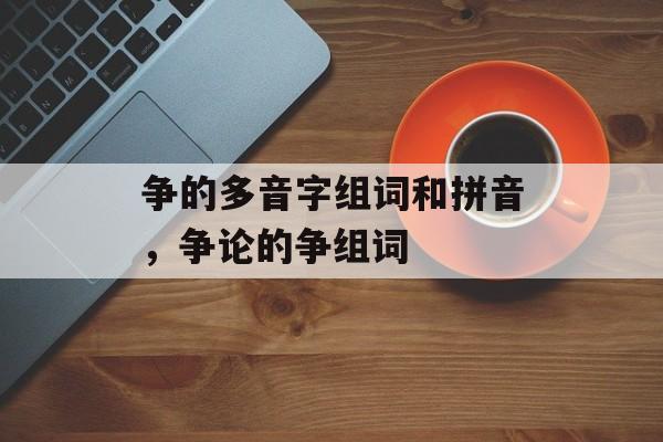 争的多音字组词和拼音，争论的争组词-第1张图片-