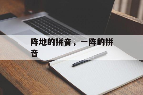 阵地的拼音，一阵的拼音-第1张图片-