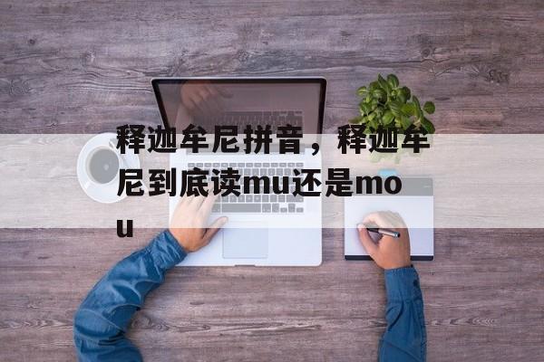 释迦牟尼拼音，释迦牟尼到底读mu还是mou-第1张图片-