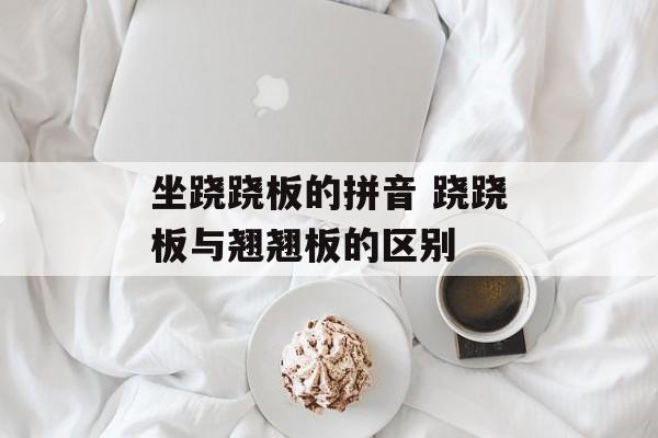 坐跷跷板的拼音 跷跷板与翘翘板的区别-第1张图片-