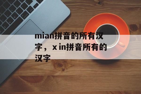mian拼音的所有汉字，ⅹin拼音所有的汉字-第1张图片-