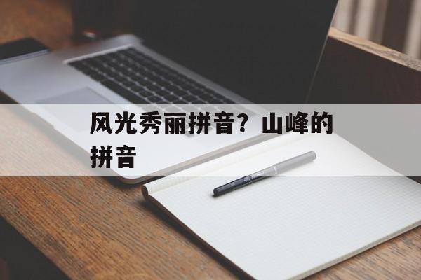 风光秀丽拼音？山峰的拼音-第1张图片-