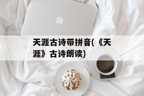 天涯古诗带拼音(《天涯》古诗朗读)-第1张图片-