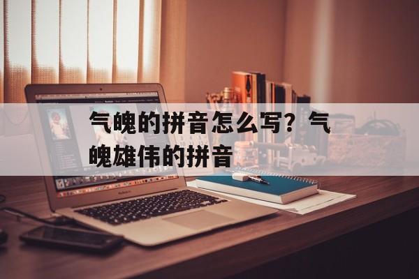 气魄的拼音怎么写？气魄雄伟的拼音-第1张图片-