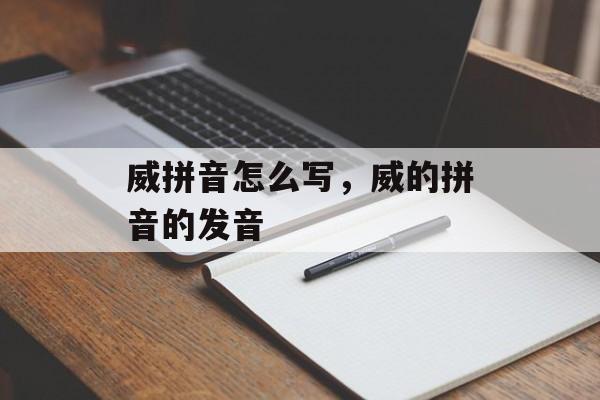 威拼音怎么写，威的拼音的发音-第1张图片-