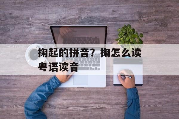 掬起的拼音？掬怎么读粤语读音-第1张图片-