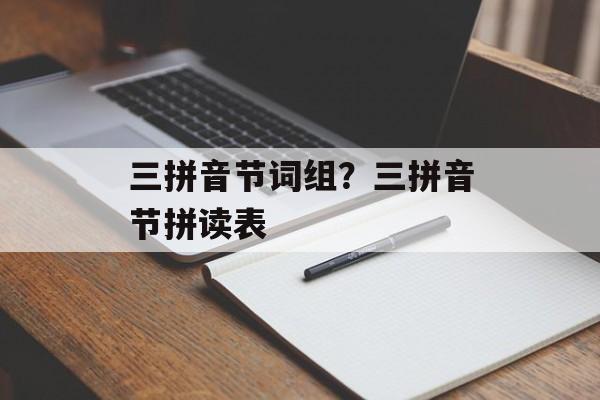三拼音节词组？三拼音节拼读表-第1张图片-