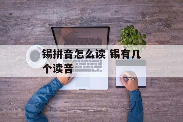 锡拼音怎么读 锡有几个读音-第1张图片-