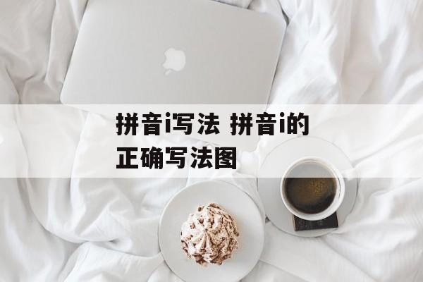 拼音i写法 拼音i的正确写法图-第1张图片-