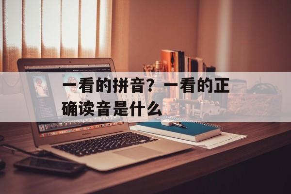 一看的拼音？一看的正确读音是什么-第1张图片-