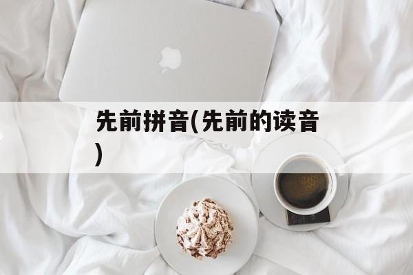 先前拼音(先前的读音)-第1张图片-