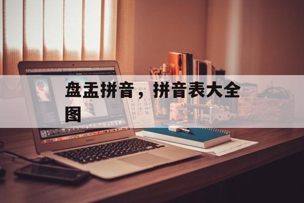 盘盂拼音，拼音表大全图-第1张图片-
