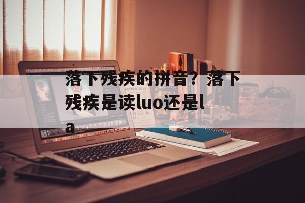 落下残疾的拼音？落下残疾是读luo还是la-第1张图片-