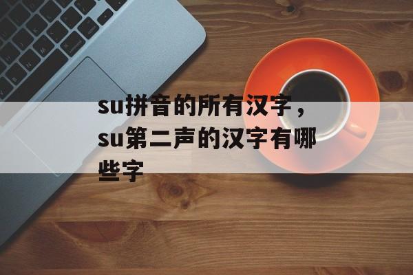 su拼音的所有汉字，su第二声的汉字有哪些字-第1张图片-