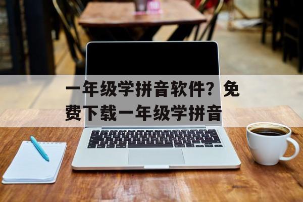 一年级学拼音软件？免费下载一年级学拼音-第1张图片-