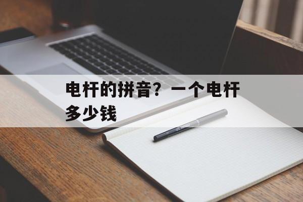 电杆的拼音？一个电杆多少钱-第1张图片-