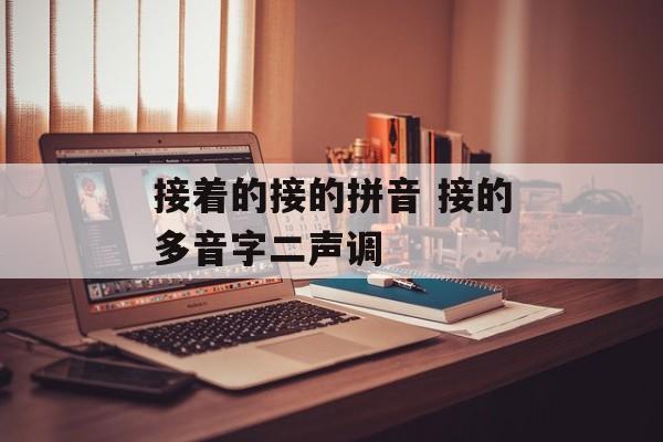 接着的接的拼音 接的多音字二声调-第1张图片-