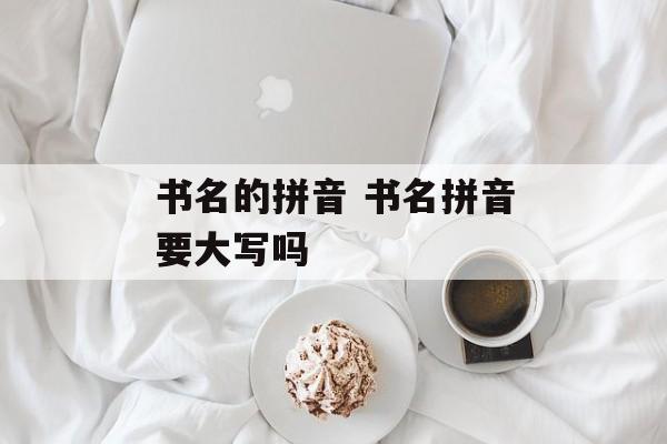 书名的拼音 书名拼音要大写吗-第1张图片-