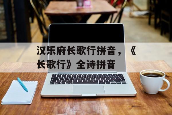 汉乐府长歌行拼音，《长歌行》全诗拼音-第1张图片-